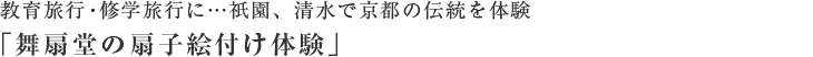 教育旅行・修学旅行に…祇園、錦市場、清水で京都の伝統を体験「舞扇堂の扇子絵付け体験」